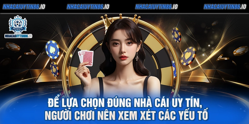 Để lựa chọn đúng nhà cái uy tín, người chơi nên xem xét các yếu tố
