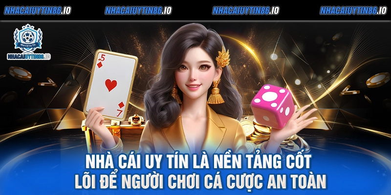 Nhà cái uy tín là nền tảng cốt lõi để người chơi cá cược an toàn