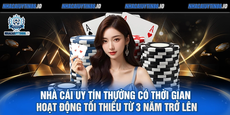 Nhà cái uy tín thường có thời gian hoạt động tối thiểu từ 3 năm trở lên