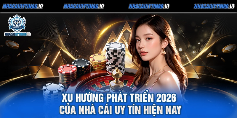 Xu hướng phát triển 2026 của nhà cái uy tín hiện nay