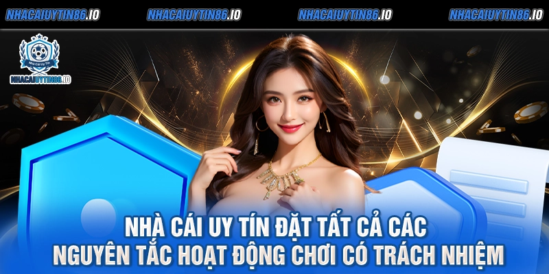 Nhà cái uy tín đặt tất cả các nguyên tắc hoạt động chơi có trách nhiệm