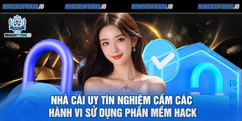 Nhà cái uy tín nghiêm cấm các hành vi sử dụng phần mềm hack