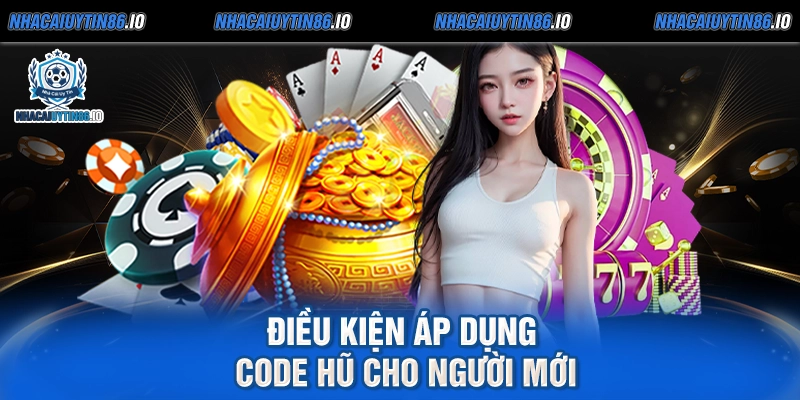 Điều kiện áp dụng code hũ cho người mới