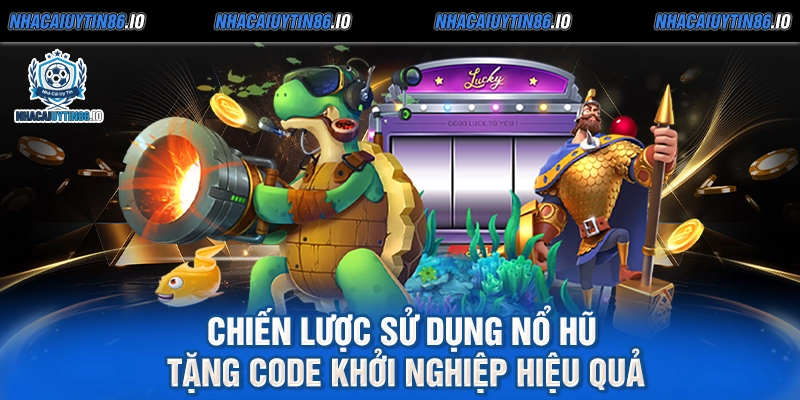 Chiến lược sử dụng nổ hũ tặng code khởi nghiệp hiệu quả