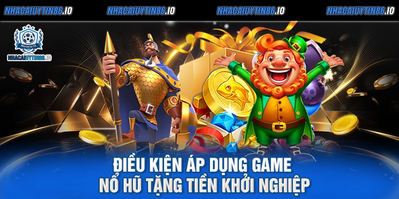 Điều kiện áp dụng game nổ hũ tặng tiền khởi nghiệp