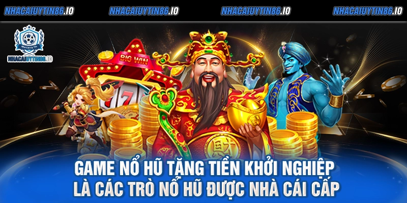 Game nổ hũ tặng tiền khởi nghiệp là các trò nổ hũ được nhà cái cấp