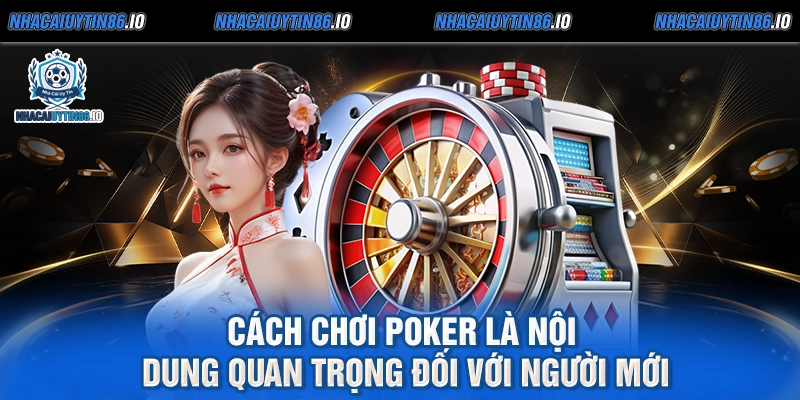 Cách chơi Poker là nội dung quan trọng đối với người mới