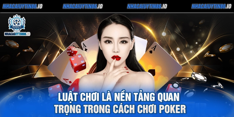 Luật chơi là nền tảng quan trọng trong cách chơi Poker