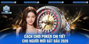 Cách Chơi Poker Chi Tiết Cho Người Mới Bắt Đầu 2026