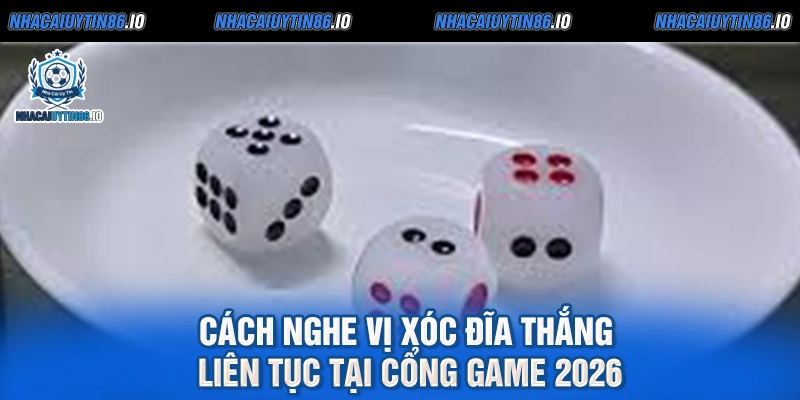 Cách Nghe Vị Xóc Đĩa Thắng Liên Tục Tại Cổng Game 2026