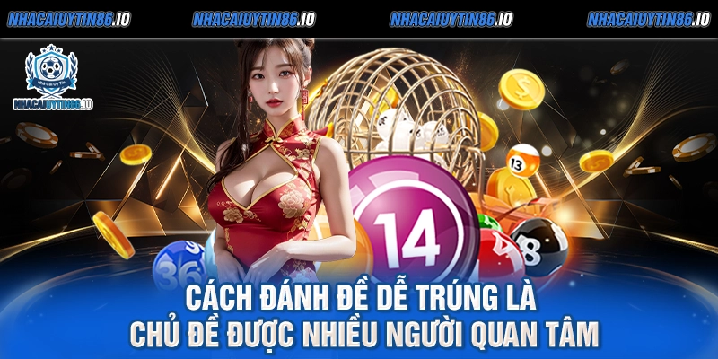 Cách đánh đề dễ trúng là chủ đề được nhiều người quan tâm