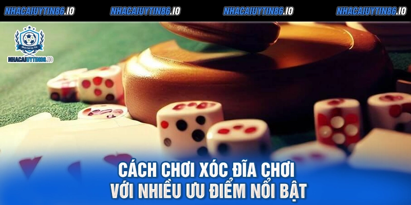 Cách chơi xóc đĩa chơi với nhiều ưu điểm nổi bật