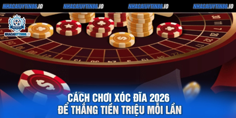 Cách Chơi Xóc Đĩa 2026 Để Thắng Tiền Triệu Mỗi Lần