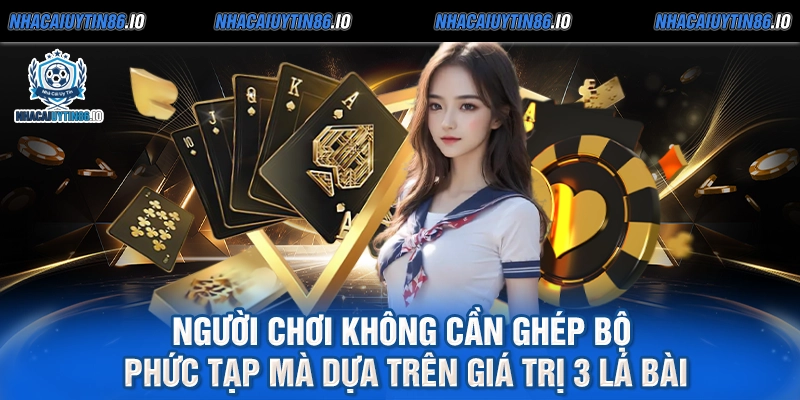 Người chơi không cần ghép bộ phức tạp mà dựa trên giá trị 3 lá bài