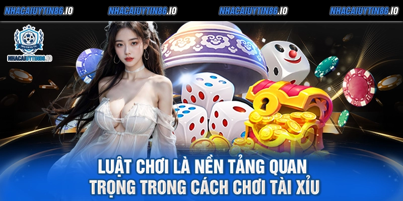 Luật chơi là nền tảng quan trọng trong cách chơi tài xỉu